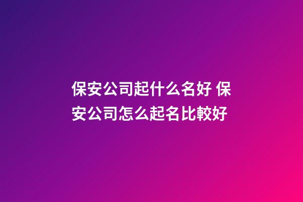 保安公司起什么名好 保安公司怎么起名比較好-第1張-公司起名-玄機派